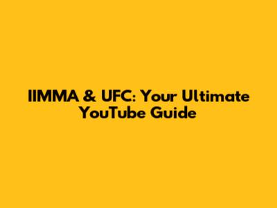 IIMMA & UFC: Your Ultimate YouTube Guide