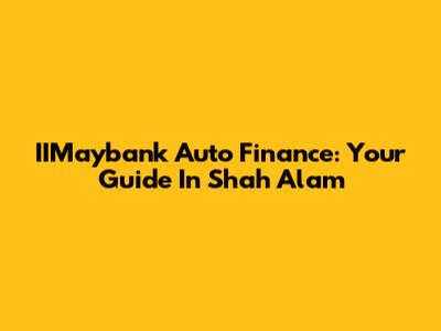 IIMaybank Auto Finance: Your Guide In Shah Alam