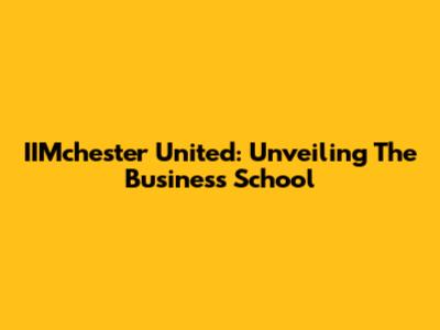 IIMchester United: Unveiling The Business School
