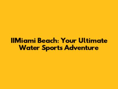 IIMiami Beach: Your Ultimate Water Sports Adventure