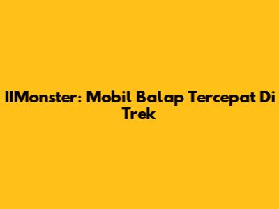 IIMonster: Mobil Balap Tercepat Di Trek