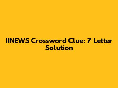IINEWS Crossword Clue: 7 Letter Solution