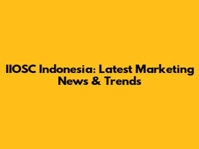 IIOSC Indonesia: Latest Marketing News & Trends