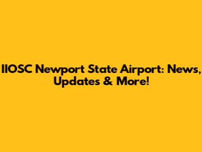 IIOSC Newport State Airport: News, Updates & More!