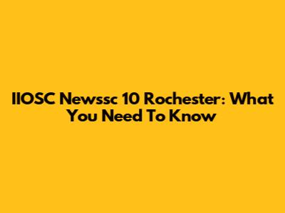 IIOSC Newssc 10 Rochester: What You Need To Know