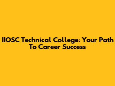 IIOSC Technical College: Your Path To Career Success