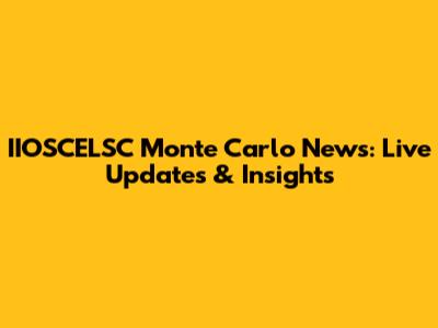 IIOSCELSC Monte Carlo News: Live Updates & Insights