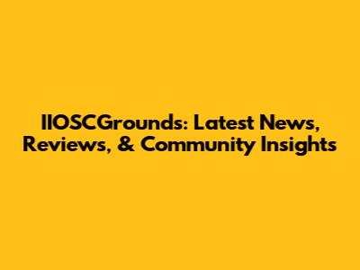 IIOSCGrounds: Latest News, Reviews, & Community Insights