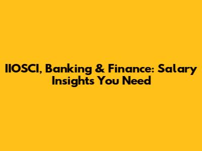 IIOSCI, Banking & Finance: Salary Insights You Need