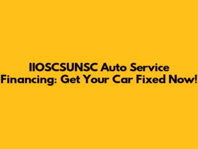 IIOSCSUNSC Auto Service Financing: Get Your Car Fixed Now!