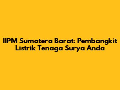 IIPM Sumatera Barat: Pembangkit Listrik Tenaga Surya Anda