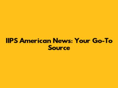 IIPS American News: Your Go-To Source