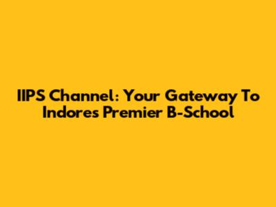 IIPS Channel: Your Gateway To Indore's Premier B-School
