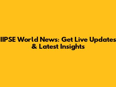 IIPSE World News: Get Live Updates & Latest Insights