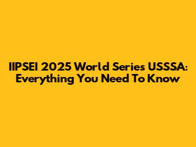 IIPSEI 2025 World Series USSSA: Everything You Need To Know
