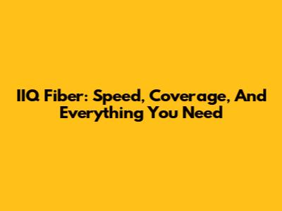 IIQ Fiber: Speed, Coverage, And Everything You Need
