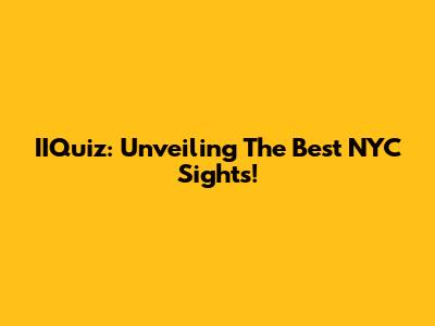 IIQuiz: Unveiling The Best NYC Sights!