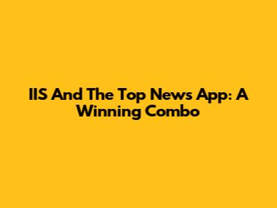 IIS And The Top News App: A Winning Combo