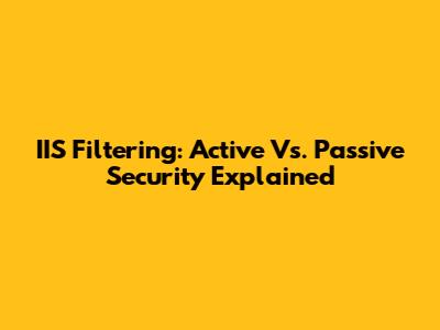 IIS Filtering: Active Vs. Passive Security Explained