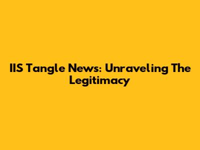 IIS Tangle News: Unraveling The Legitimacy