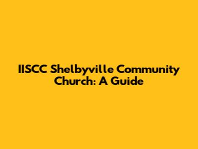IISCC Shelbyville Community Church: A Guide