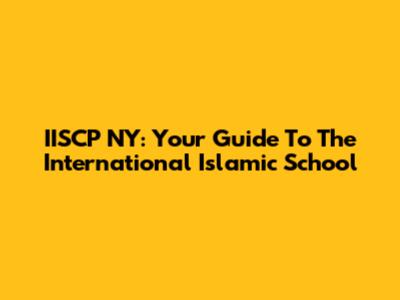 IISCP NY: Your Guide To The International Islamic School