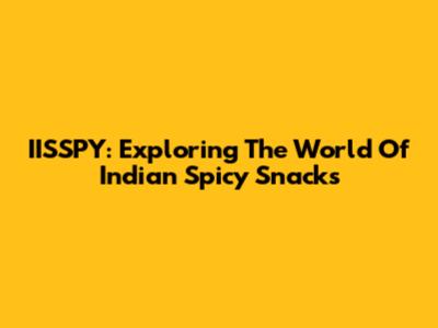 IISSPY: Exploring The World Of Indian Spicy Snacks