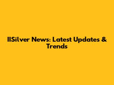 IISilver News: Latest Updates & Trends
