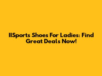 IISports Shoes For Ladies: Find Great Deals Now!