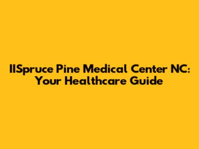 IISpruce Pine Medical Center NC: Your Healthcare Guide