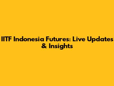 IITF Indonesia Futures: Live Updates & Insights