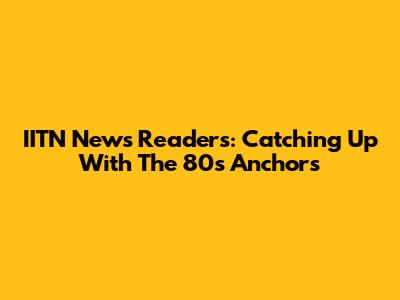 IITN News Readers: Catching Up With The 80s Anchors