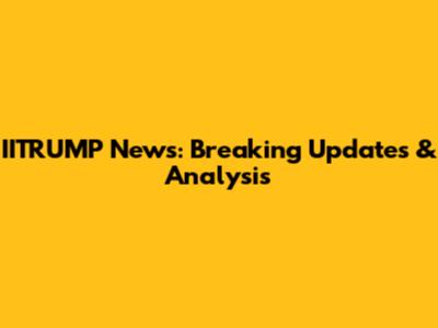 IITRUMP News: Breaking Updates & Analysis