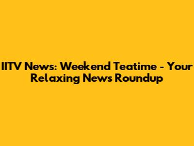IITV News: Weekend Teatime - Your Relaxing News Roundup