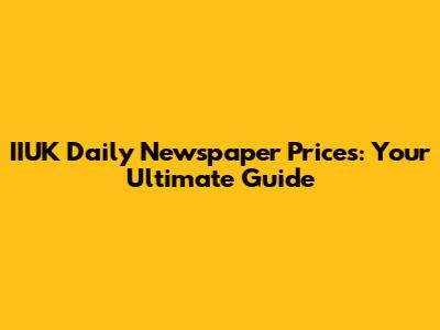 IIUK Daily Newspaper Prices: Your Ultimate Guide