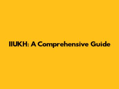 IIUKH: A Comprehensive Guide