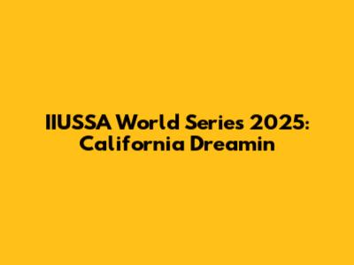 IIUSSA World Series 2025: California Dreamin'