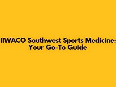 IIWACO Southwest Sports Medicine: Your Go-To Guide