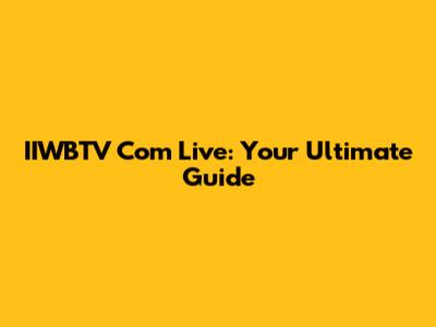 IIWBTV Com Live: Your Ultimate Guide