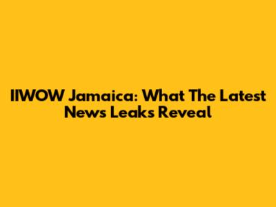 IIWOW Jamaica: What The Latest News Leaks Reveal