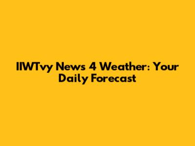 IIWTvy News 4 Weather: Your Daily Forecast