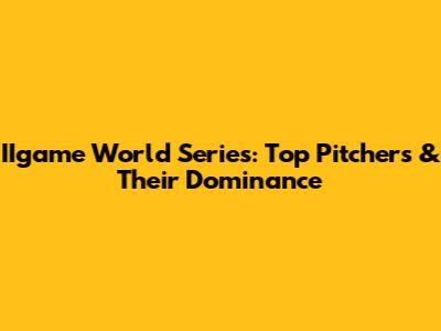 IIgame World Series: Top Pitchers & Their Dominance