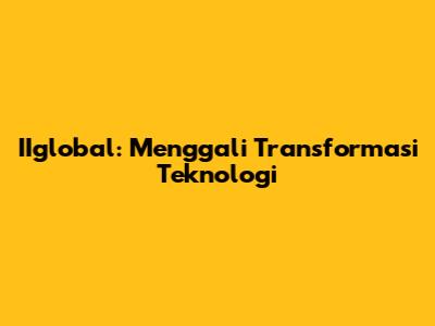 IIglobal: Menggali Transformasi Teknologi