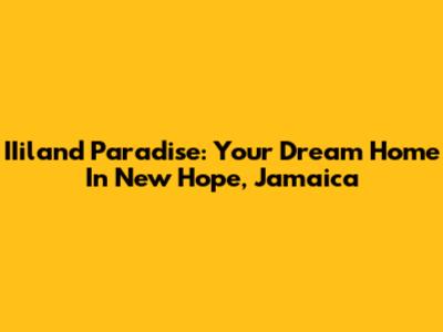 IIiland Paradise: Your Dream Home In New Hope, Jamaica