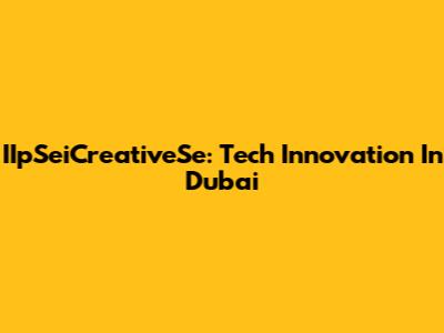 IIpSeiCreativeSe: Tech Innovation In Dubai