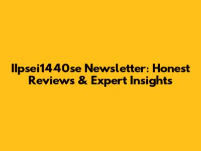 IIpsei1440se Newsletter: Honest Reviews & Expert Insights