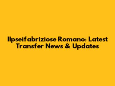 IIpseifabriziose Romano: Latest Transfer News & Updates