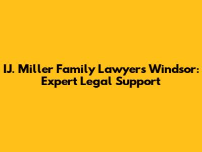 IJ. Miller Family Lawyers Windsor: Expert Legal Support