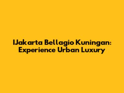 IJakarta Bellagio Kuningan: Experience Urban Luxury