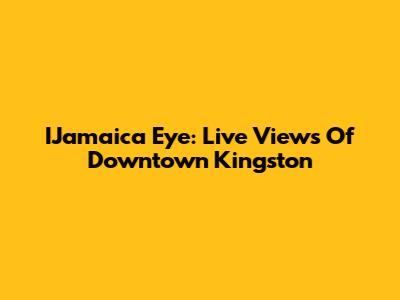 IJamaica Eye: Live Views Of Downtown Kingston